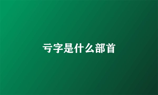 亏字是什么部首