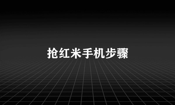 抢红米手机步骤