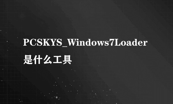 PCSKYS_Windows7Loader是什么工具
