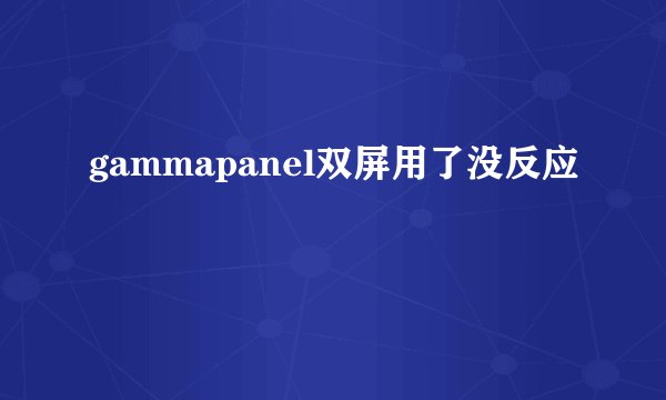 gammapanel双屏用了没反应