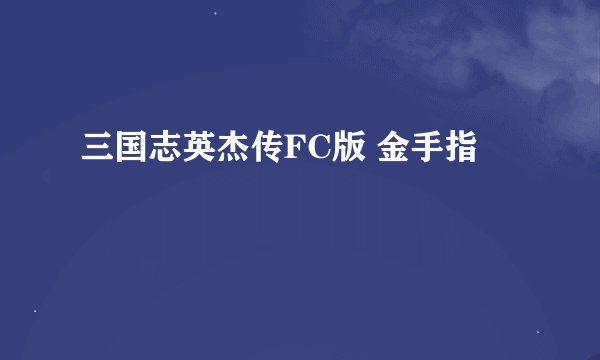 三国志英杰传FC版 金手指