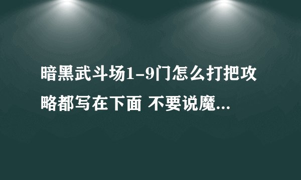 暗黑武斗场1-9门怎么打把攻略都写在下面 不要说魔焰秒杀 腻了 说点新鲜的