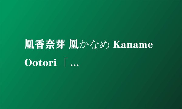 凰香奈芽 凰かなめ Kaname Ootori 「优优百科」