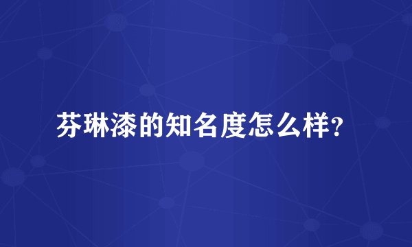 芬琳漆的知名度怎么样？