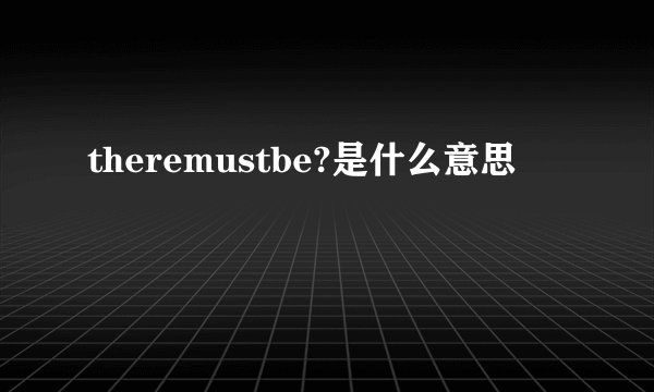 theremustbe?是什么意思