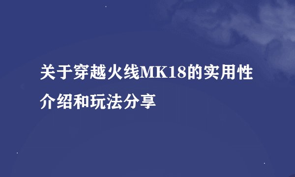关于穿越火线MK18的实用性介绍和玩法分享