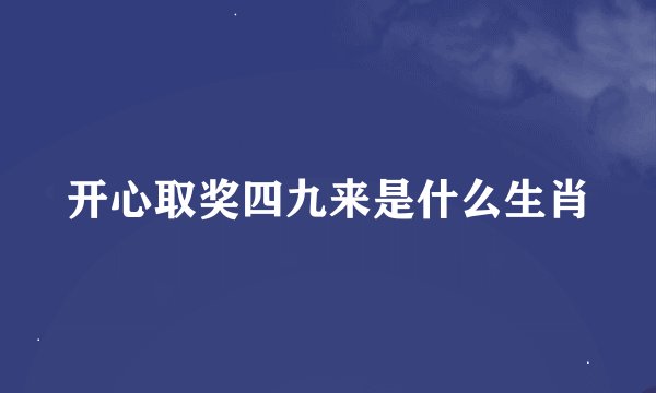 开心取奖四九来是什么生肖