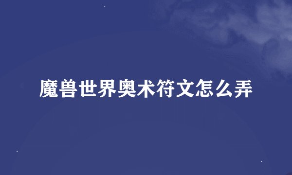 魔兽世界奥术符文怎么弄