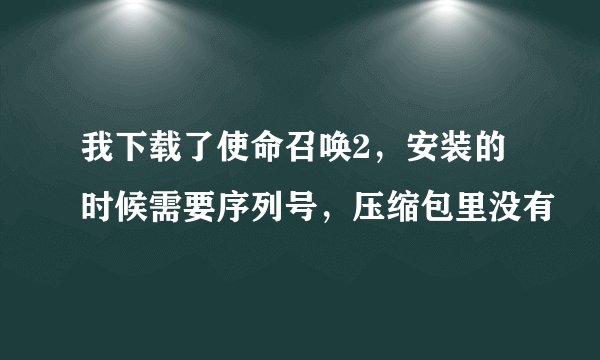 我下载了使命召唤2，安装的时候需要序列号，压缩包里没有