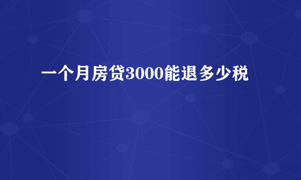 一个月房贷3000能退多少税