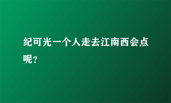 纪可光一个人走去江南西会点呢？