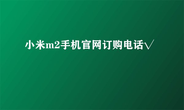 小米m2手机官网订购电话√