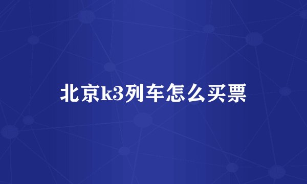 北京k3列车怎么买票