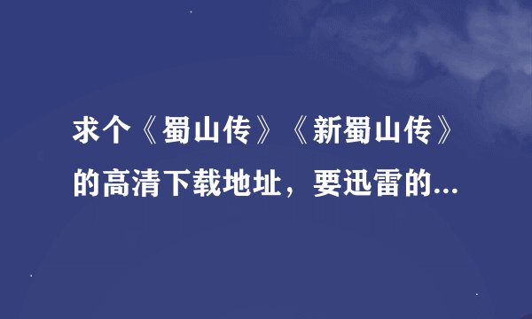 求个《蜀山传》《新蜀山传》的高清下载地址，要迅雷的BT，其他不要。
