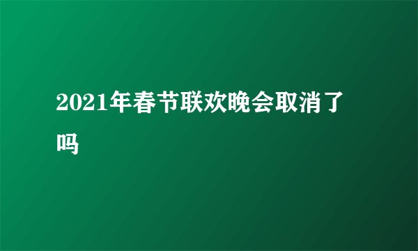 2021年春节联欢晚会取消了吗