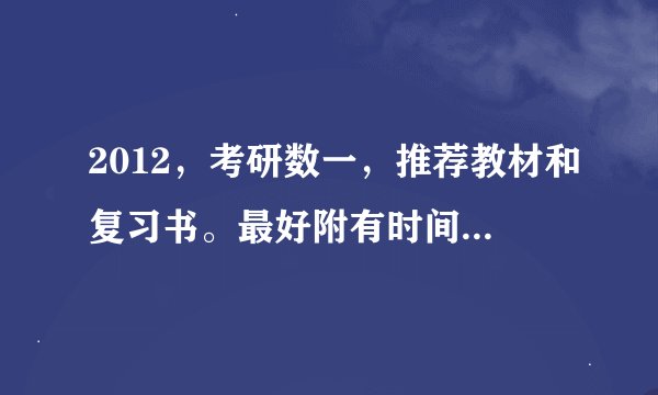 2012，考研数一，推荐教材和复习书。最好附有时间计划表。考过的师兄师姐请说...