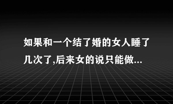 如果和一个结了婚的女人睡了几次了,后来女的说只能做朋友是什么意思啊？