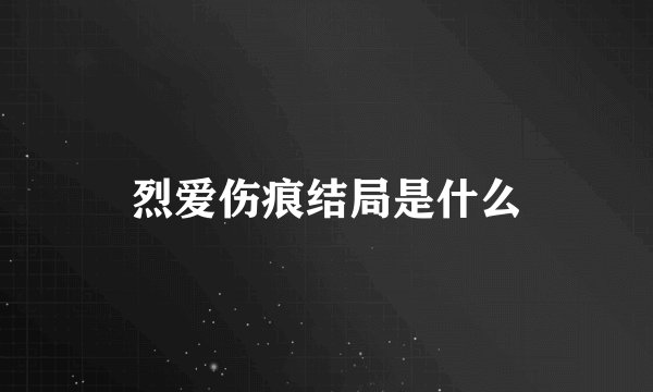 烈爱伤痕结局是什么
