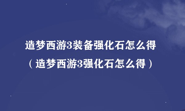 造梦西游3装备强化石怎么得（造梦西游3强化石怎么得）