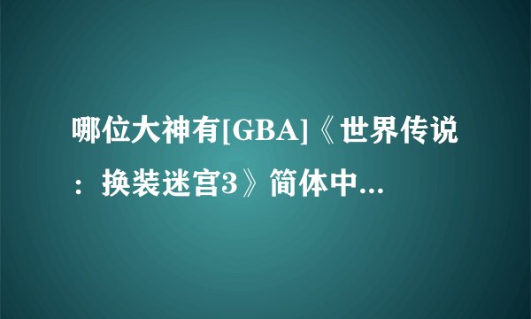 哪位大神有[GBA]《世界传说：换装迷宫3》简体中文版游戏百度云资源
