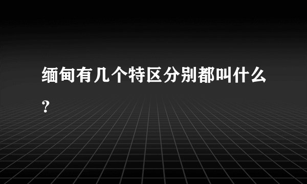缅甸有几个特区分别都叫什么？