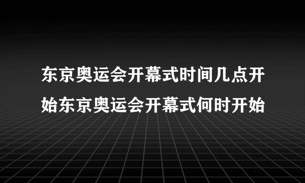 东京奥运会开幕式时间几点开始东京奥运会开幕式何时开始
