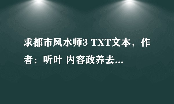 求都市风水师3 TXT文本，作者：听叶 内容政养去苗疆发生的一切。。。​