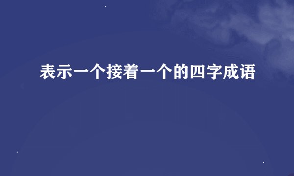 表示一个接着一个的四字成语