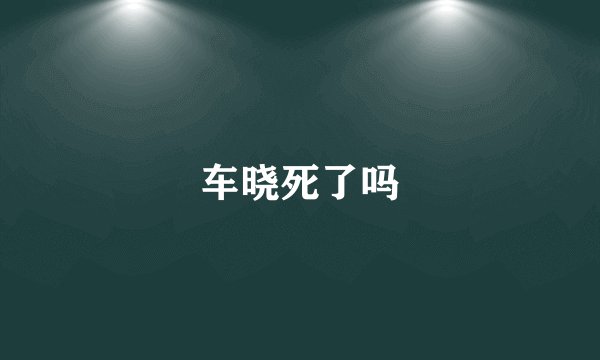 车晓死了吗