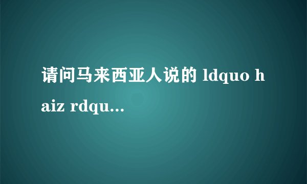 请问马来西亚人说的 ldquo haiz rdquo 是什么意思?