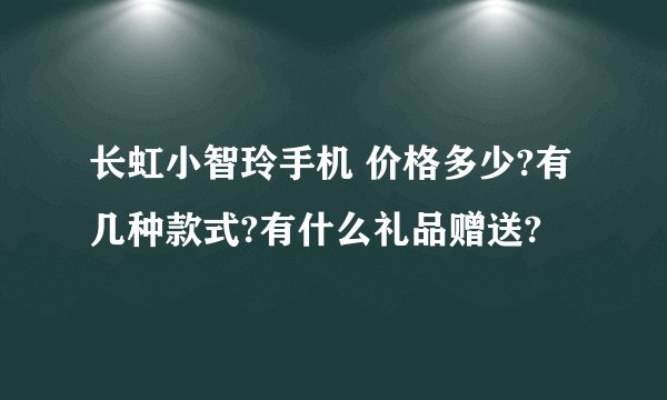 长虹小智玲手机 价格多少?有几种款式?有什么礼品赠送?