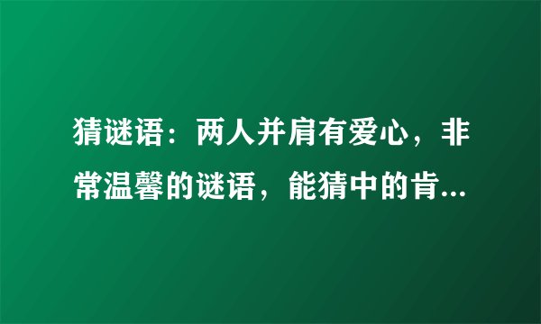 猜谜语：两人并肩有爱心，非常温馨的谜语，能猜中的肯定有爱心哦