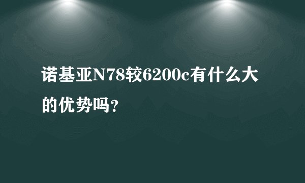 诺基亚N78较6200c有什么大的优势吗？