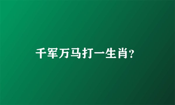 千军万马打一生肖？