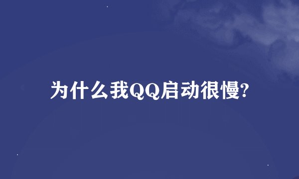 为什么我QQ启动很慢?