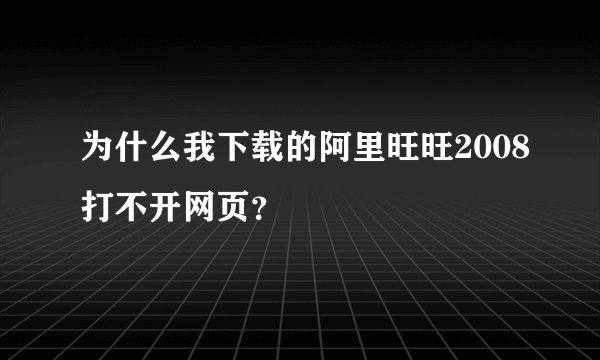 为什么我下载的阿里旺旺2008打不开网页？