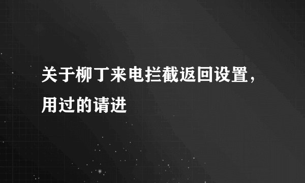 关于柳丁来电拦截返回设置，用过的请进