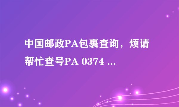 中国邮政PA包裹查询，烦请帮忙查号PA 0374 2325 4 43