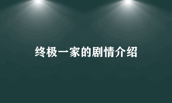 终极一家的剧情介绍