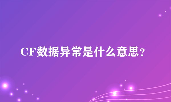 CF数据异常是什么意思？