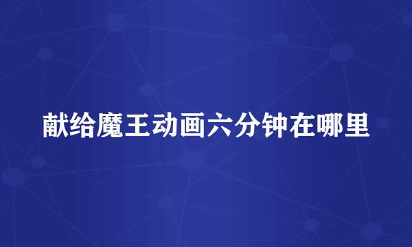 献给魔王动画六分钟在哪里