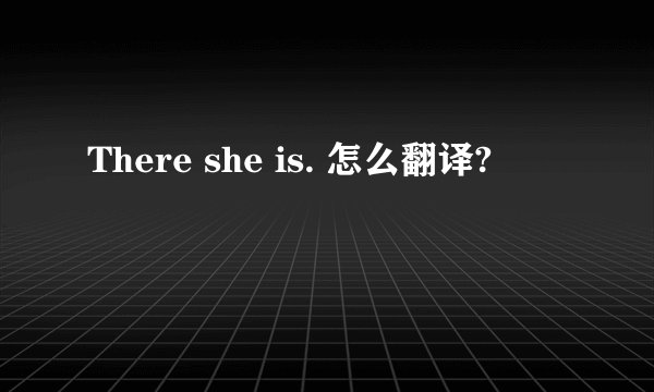 There she is. 怎么翻译?