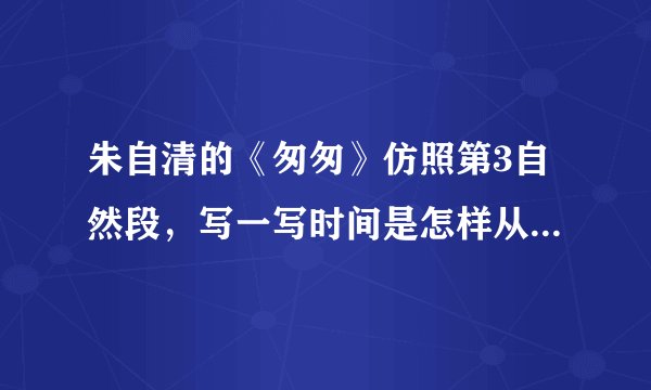 朱自清的《匆匆》仿照第3自然段，写一写时间是怎样从自己身边走过的。