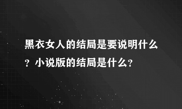 黑衣女人的结局是要说明什么？小说版的结局是什么？