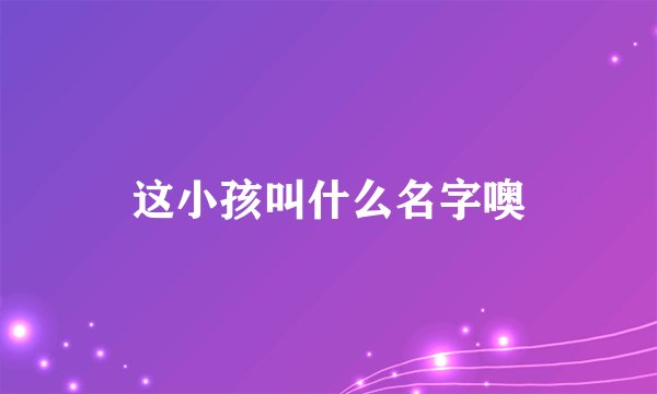 这小孩叫什么名字噢