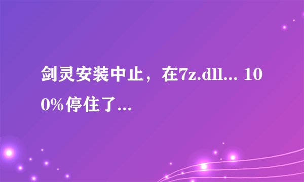 剑灵安装中止，在7z.dll... 100%停住了，怎么办？