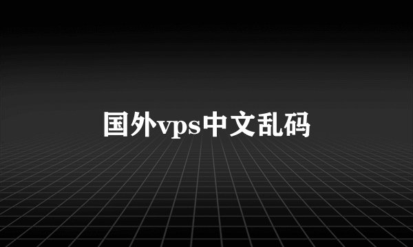 国外vps中文乱码