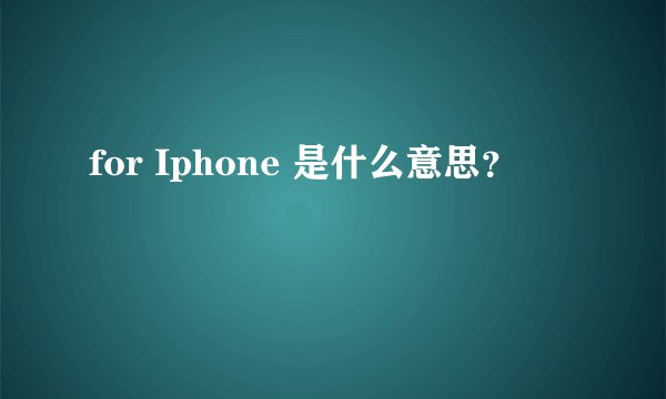 for Iphone 是什么意思？
