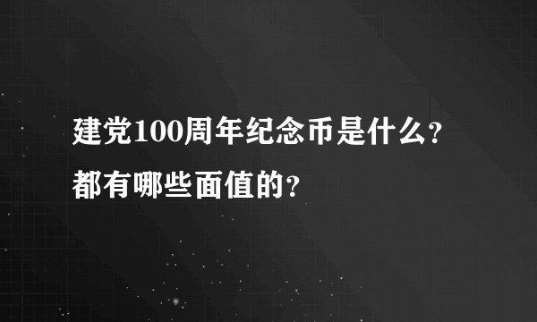 建党100周年纪念币是什么？都有哪些面值的？