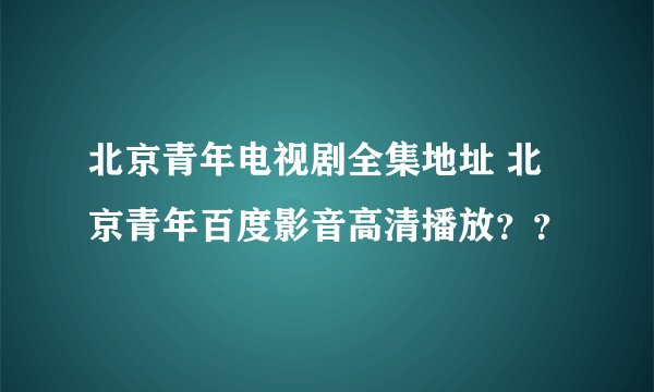 北京青年电视剧全集地址 北京青年百度影音高清播放？？